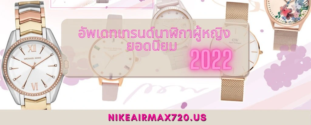 อัพเดทเทรนด์นาฬิกาผู้หญิงยอดนิยม 2022